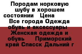 Породам норковую шубу в хорошем состоянии › Цена ­ 50 000 - Все города Одежда, обувь и аксессуары » Женская одежда и обувь   . Приморский край,Спасск-Дальний г.